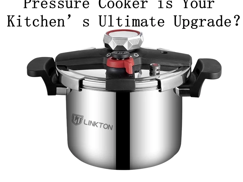 Why Linkton Stainless Steel Pressure Cooker is Your Kitchen’s Ultimate Upgrade？